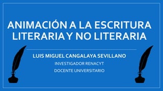 ANIMACIÓN A LA ESCRITURA
LITERARIAY NO LITERARIA
LUIS MIGUEL CANGALAYA SEVILLANO
INVESTIGADOR RENACYT
DOCENTE UNIVERSITARIO
 
