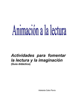 Actividades para fomentar
la lectura y la imaginación
(Guía didáctica)




                   Adelaida Cabo Pavía
 