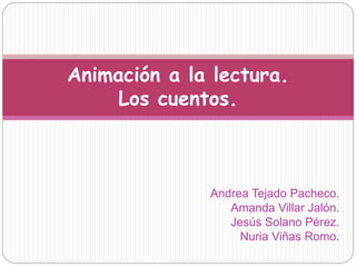 Andrea Tejado Pacheco.
Amanda Villar Jalón.
Jesús Solano Pérez.
Nuria Viñas Romo.
Animación a la lectura.
Los cuentos.
 