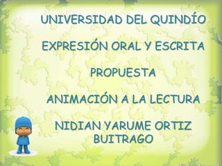UNIVERSIDAD DEL QUINDÍO

EXPRESIÓN ORAL Y ESCRITA

       PROPUESTA

ANIMACIÓN A LA LECTURA

 NIDIAN YARUME ORTIZ
      BUITRAGO
 