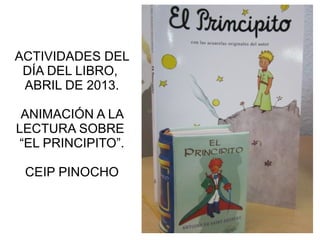 ACTIVIDADES DEL
DÍA DEL LIBRO,
ABRIL DE 2013.
ANIMACIÓN A LA
LECTURA SOBRE
“EL PRINCIPITO”.
CEIP PINOCHO
 