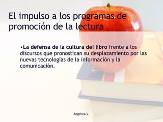 El impulso a los programas de promoción de la lectura La defensa de la cultura del libro  frente a los discursos que pronostican su desplazamiento por las nuevas tecnologías de la información y la comunicación.  