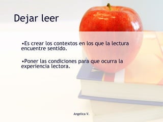 Dejar leer Es crear los contextos en los que la lectura encuentre sentido.  Poner las condiciones para que ocurra la experiencia lectora. 