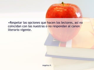 Respetar las opciones que hacen los lectores, así no coincidan con las nuestras o no respondan al canon literario vigente.  