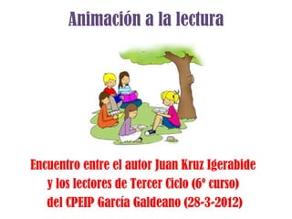 Animación a la lectura




Encuentro entre el autor Juan Kruz Igerabide
   y los lectores de Tercer Ciclo (6º curso)
   del CPEIP García Galdeano (28-3-2012)
 