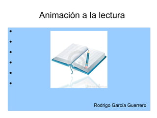 Animación a la lectura
●


●


●


●


●


●




                  Rodrigo García Guerrero
 