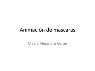 Animación de mascaras

   Mayra Alejandra Cerón
 