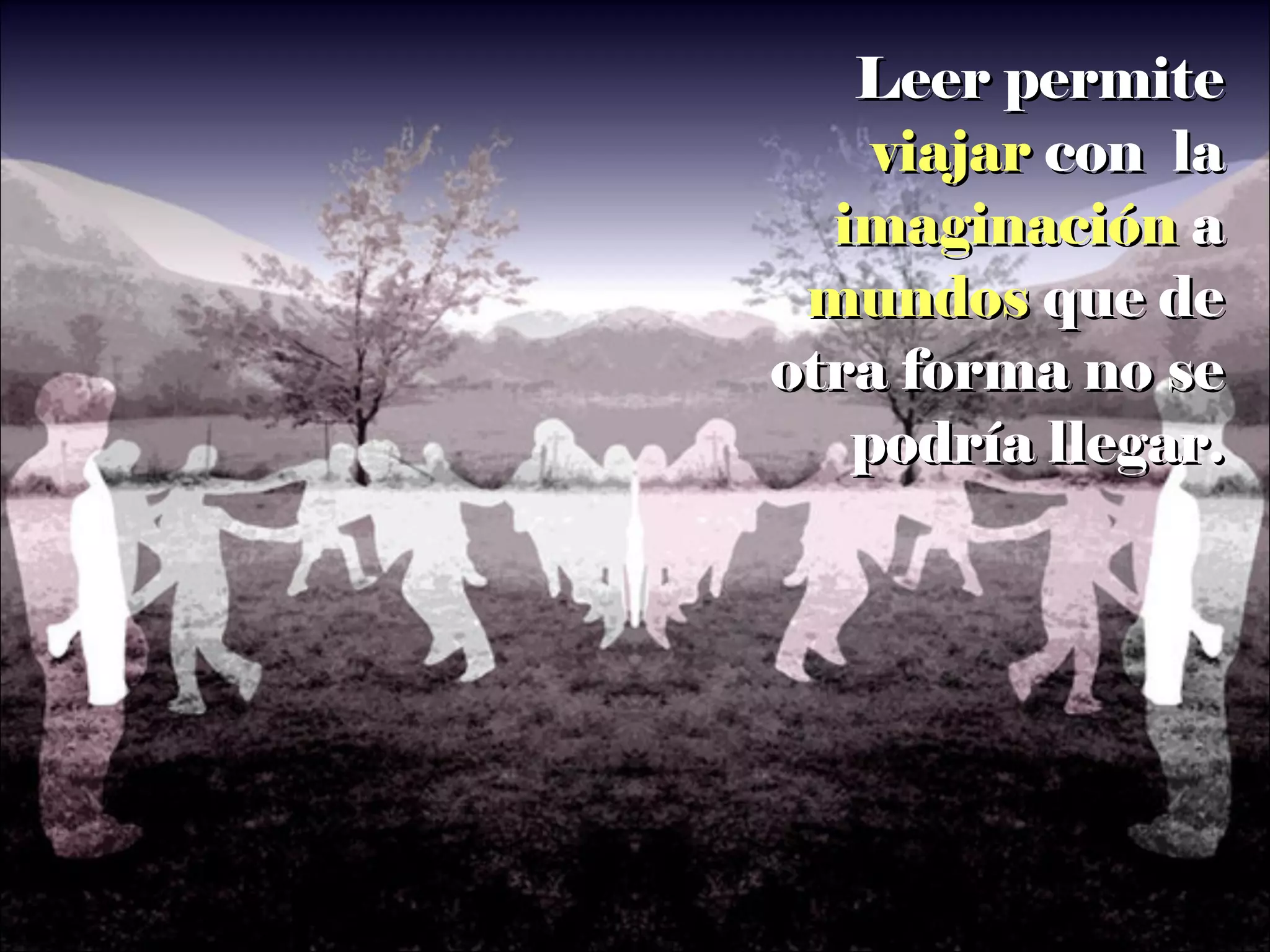 Leer permite  viajar  con  la  imaginación  a  mundos  que de otra forma no se podría llegar. 