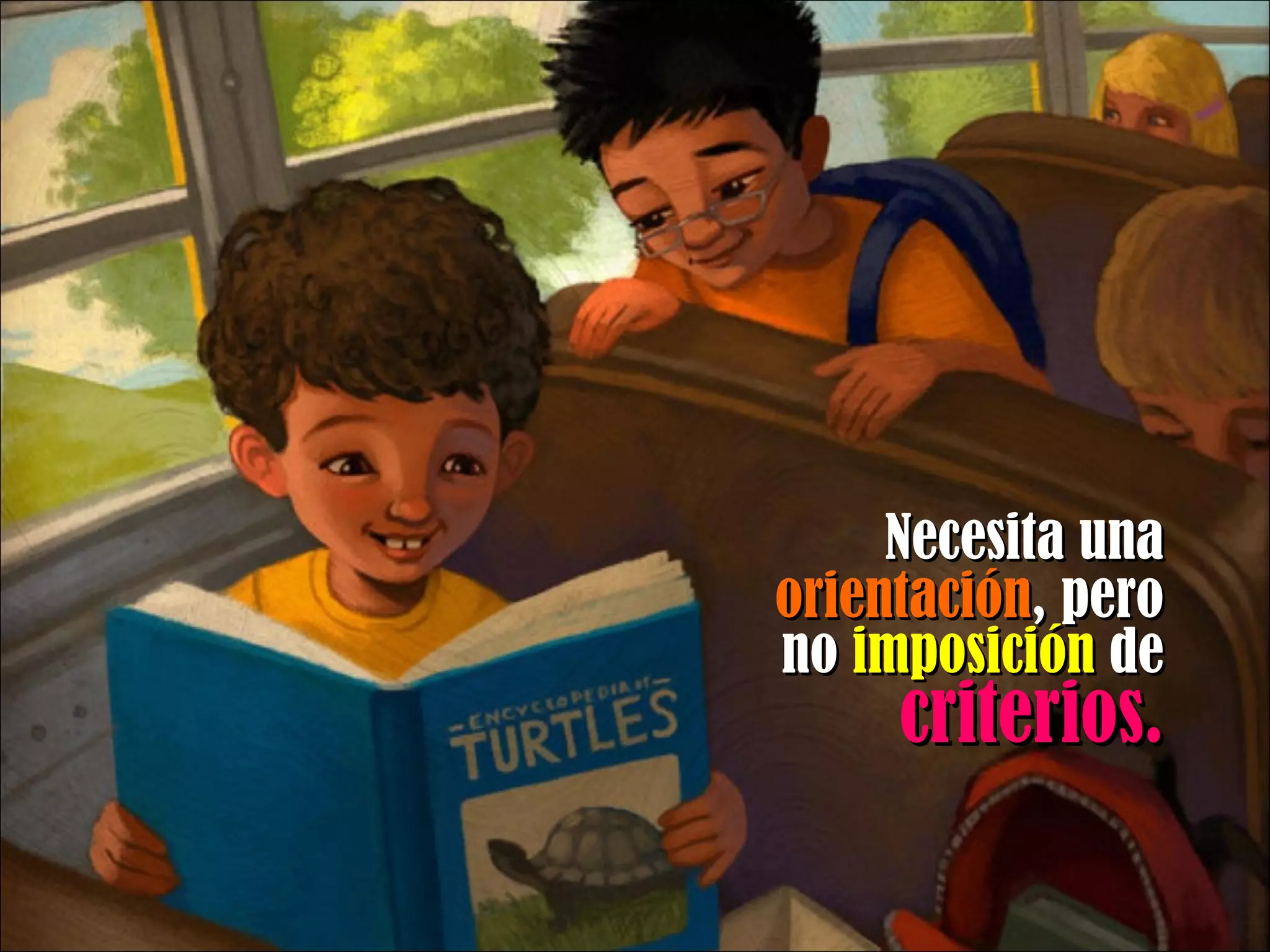 Necesita una  orientación , pero no  imposición  de  criterios. 