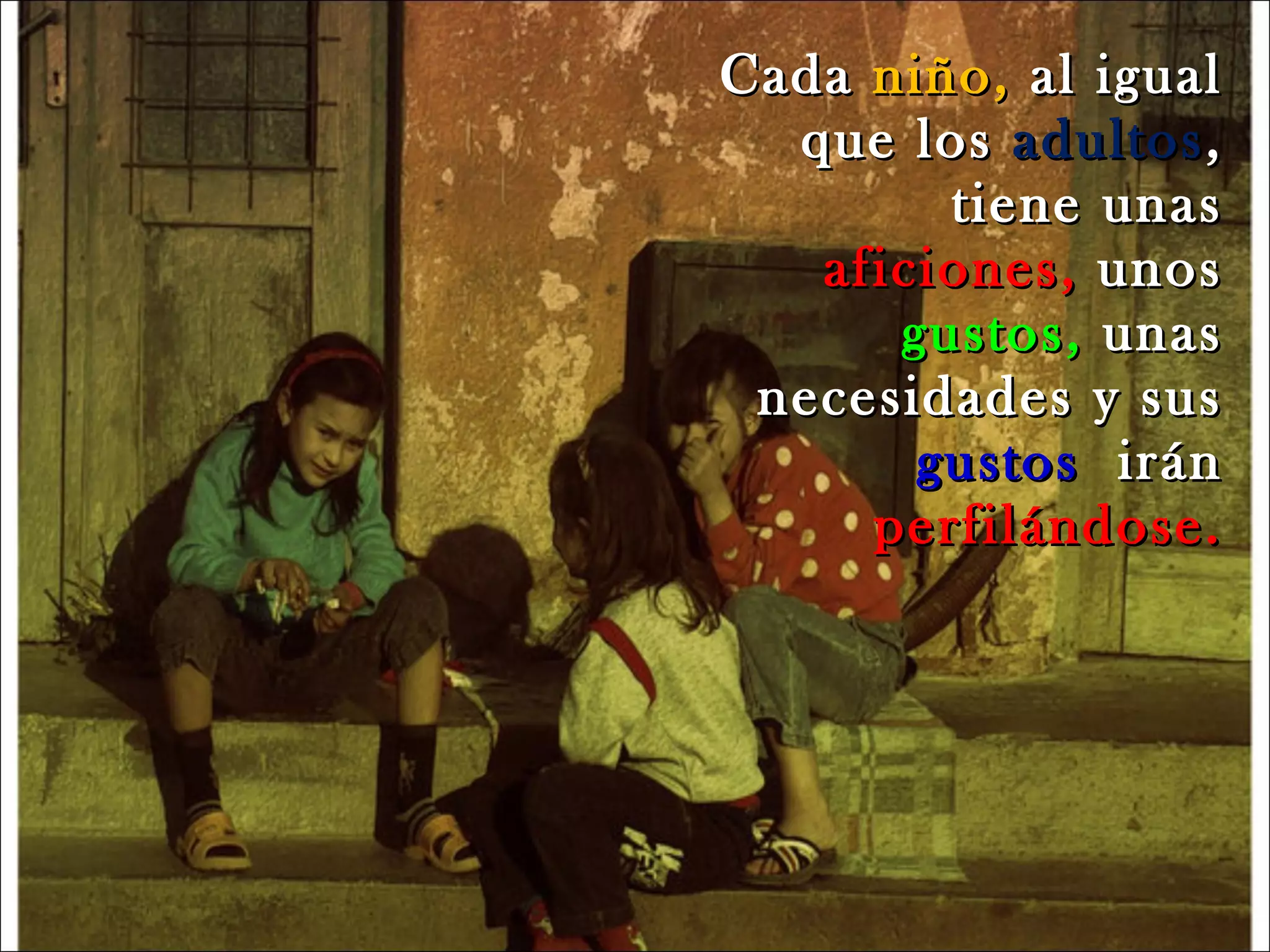 Cada  niño,  al igual que los  adultos , tiene unas  aficiones,  unos  gustos,  unas necesidades y sus  gustos  irán  perfilándose. 