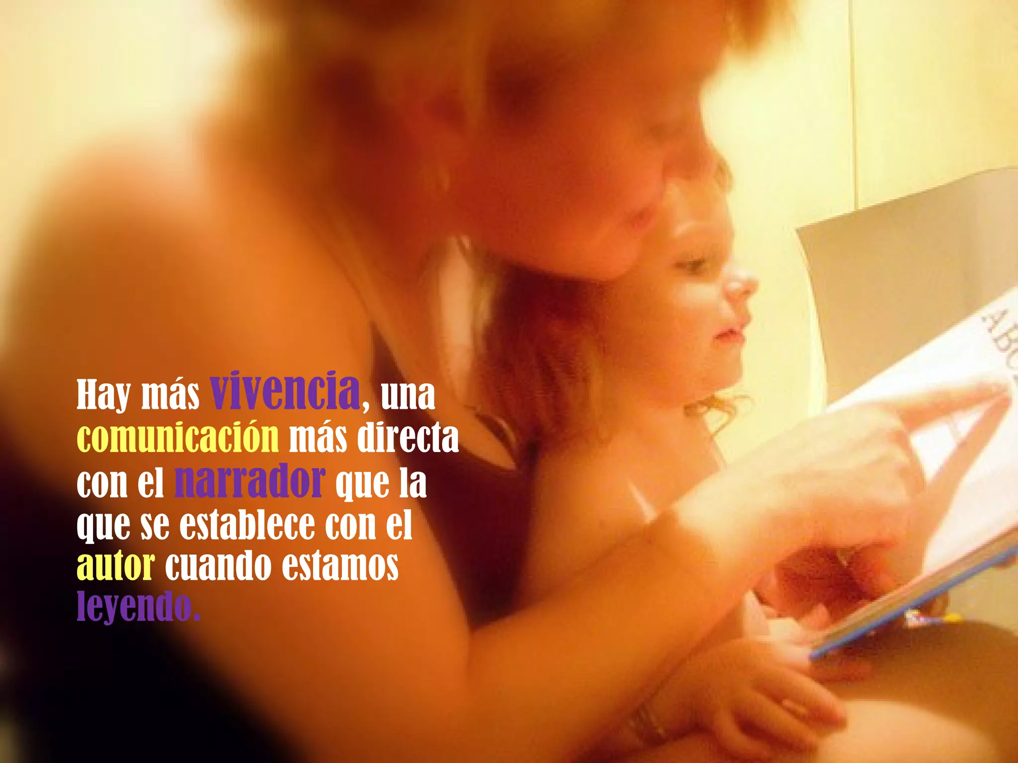 Hay más  vivencia , una  comunicación  más directa con el  narrador  que la que se establece con el  autor  cuando estamos  leyendo. 