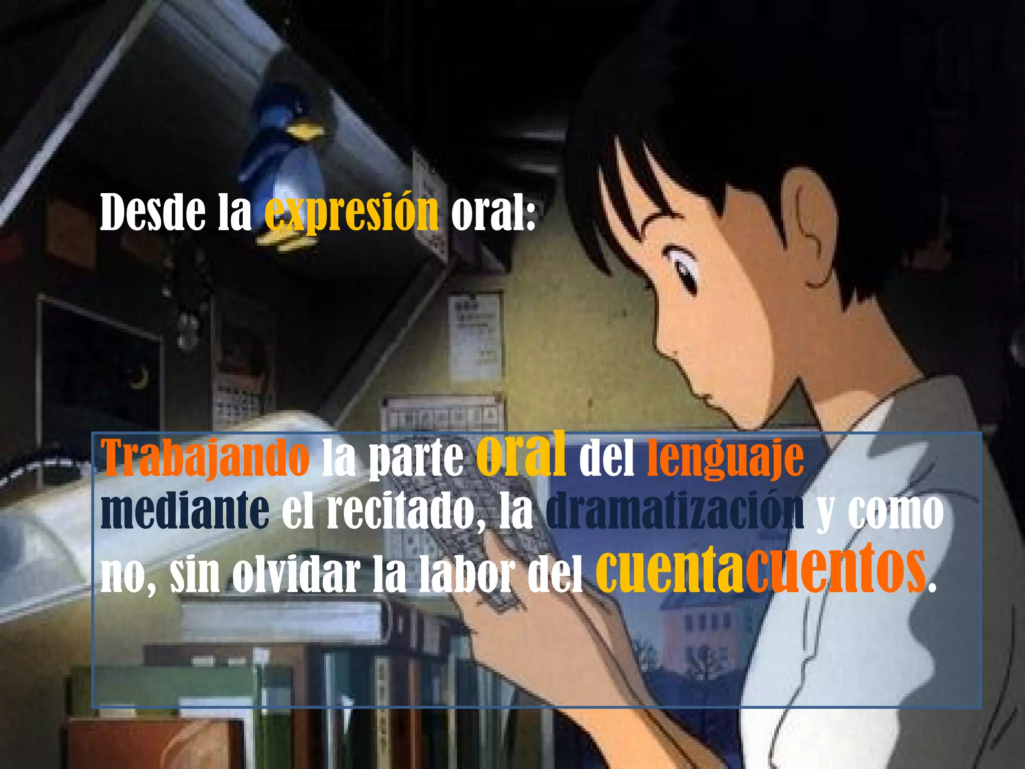 Desde la  expresión  oral:   Trabajando  la parte  oral  del  lenguaje  mediante  el recitado, la  dramatización  y como no, sin olvidar la labor del  cuenta cuentos . 