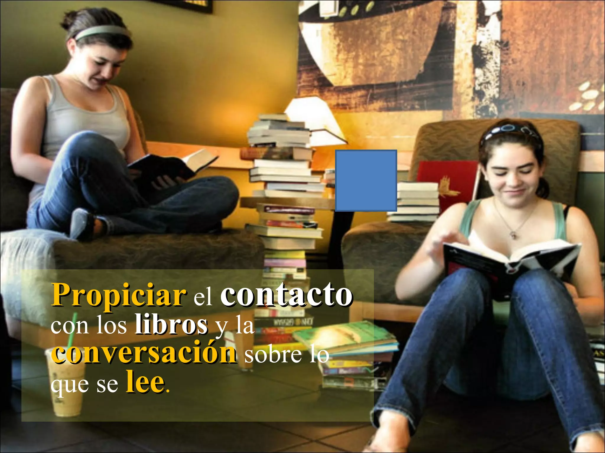 Propiciar   el  contacto  con los  libros  y la  conversación  sobre lo que se  lee .  