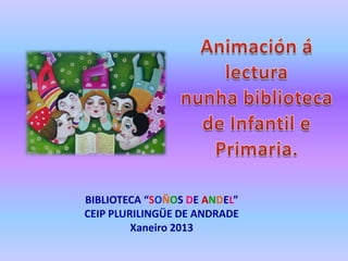 BIBLIOTECA “SOÑOS DE ANDEL”
CEIP PLURILINGÜE DE ANDRADE
         Xaneiro 2013
 