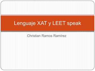 Christian Ramos Ramírez Lenguaje XAT y LEET speak  