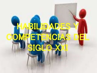 HABILIDADES Y
COMPETENCIAS DEL
SIGLO XXI
 