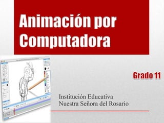 Animación por
Computadora
Institución Educativa
Nuestra Señora del Rosario
 