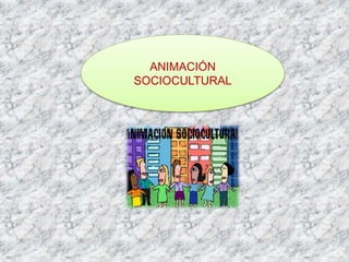 ANIMACIÓN
SOCIOCULTURAL
 