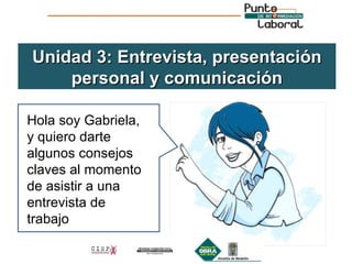 Unidad 3: Entrevista, presentación personal y comunicación Hola soy Gabriela, y quiero darte algunos consejos claves al momento de asistir a una entrevista de trabajo 