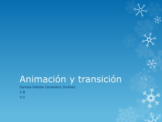 Animación y transición 
Daniela Fabiola Candelario Jiménez 
4-B 
T/V 
 