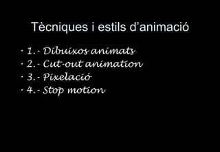 T ècniques i estils d’animació 1.- Dibuixos animats 2.-  Cut-out animation 3.- Pixelaci ó 4.-  Stop motion 