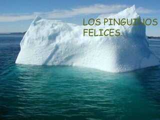 LOS PINGUINOS
FELICES.
 