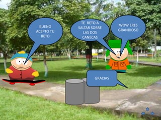 TE RETO A
 BUENO                        WOW ERES
            SALTAR SOBRE
ACEPTO TU                     GRANDIOSO
               LAS DOS
  RETO        CANECAS




                    GRACIAS
 