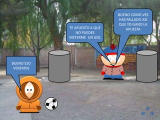 BUENO COMO VES
                                HAS FALLADO ASI
                               QUE YO GANO LA
            TE APUESTO A QUE       APUESTA
                NO PUEDES
            METERME UN GOL




BUENO ESO
 VEREMOS
 