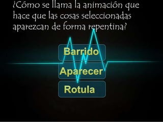 ¿Cómo se llama la animación que 
hace que las cosas seleccionadas 
aparezcan de forma repentina? 
 