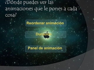 ¿Dónde puedes ver las 
animaciones que le pones a cada 
cosa? 
 