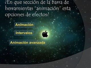 ¿En que sección de la barra de 
herramientas “animación” esta 
opciones de efectos? 
 