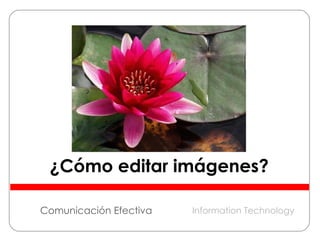 Comunicación Efectiva ¿Cómo editar imágenes? Information Technology 