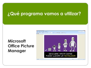 Microsoft Office Picture Manager ¿Qué programa vamos a utilizar? 