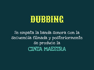 Se empata la banda sonora con la
secuencia filmada y posteriormente
se produce la
CINTA MAESTRA
DUBBING
 