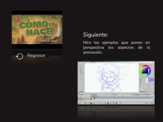 Mira los ejemplos que ponen en
perspectiva los aspectos de la
animación.
Siguiente:
Regresar
⟲
 