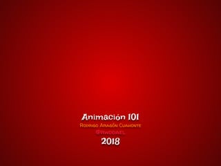 Animación 101
Rodrigo Aragón Cuahonte
@rwddael
2018
 