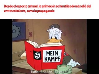 Desdeelaspectocultural,laanimaciónsehautilizadomásalládel
entretenimiento,comolapropaganda
 