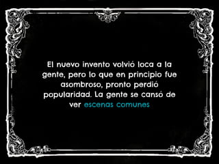 El nuevo invento volvió loca a la
gente, pero lo que en principio fue
asombroso, pronto perdió
popularidad. La gente se cansó de
ver escenas comunes
 