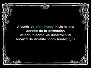 A partir de Walt Disney inicia la era
dorada de la animación
estadounidense. Se desarrolló la
técnica de acetato sobre fondos fijos
 