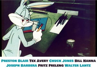 Preston Blair Tex Avery Chuck Jones Bill Hanna
Joseph Barbera Fritz Freleng Walter Lantz
 