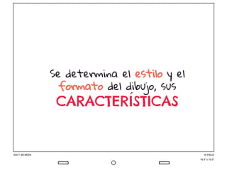 Se determina el estilo y el
formato del dibujo, sus
CARACTERÍSTICAS
 