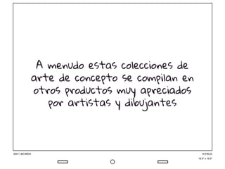 A menudo estas colecciones de
arte de concepto se compilan en
otros productos muy apreciados
por artistas y dibujantes
 