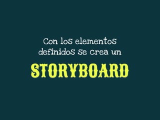 Con los elementos
definidos se crea un
STORYBOARD
 