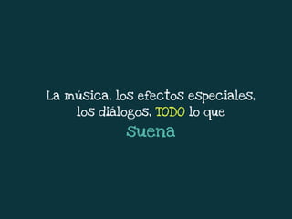 La música, los efectos especiales,
los diálogos, TODO lo que
suena
 