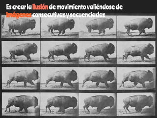 Escrearlailusióndemovimientovaliéndosede
imágenesconsecutivasysecuenciadas
 