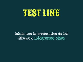 Inicia con la producción de los
dibujos o fotogramas clave
TEST LINE
 