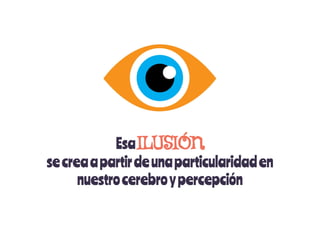 EsaILUSIÓN
secreaapartirdeunaparticularidaden
nuestrocerebroypercepción
 