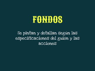 Se pintan y detallan según las
especificaciones del guión y las
acciones
FONDOS
 