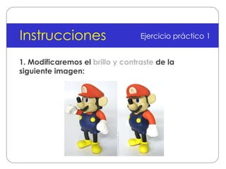 1. Modificaremos el  brillo y contraste  de la siguiente imagen: Instrucciones Ejercicio práctico 1 