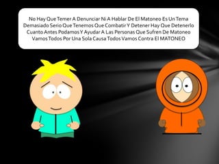 No Hay Que Temer A Denunciar Ni A Hablar De El Matoneo Es Un Tema
Demasiado Serio Que Tenemos Que Combatir Y Detener Hay Que Detenerlo
Cuanto Antes Podamos Y Ayudar A Las Personas Que Sufren De Matoneo
Vamos Todos Por Una Sola Causa Todos Vamos Contra El MATONEO